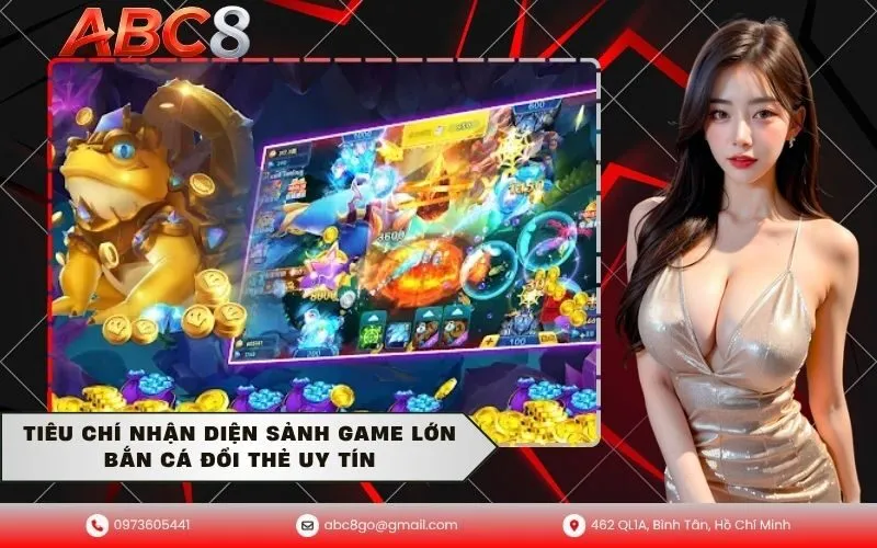 Tiêu Chí Nhận Diện Sảnh Game Lớn Bắn Cá Đổi Thẻ Uy Tín
